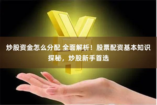 炒股资金怎么分配 全面解析！股票配资基本知识探秘，炒股新手首选