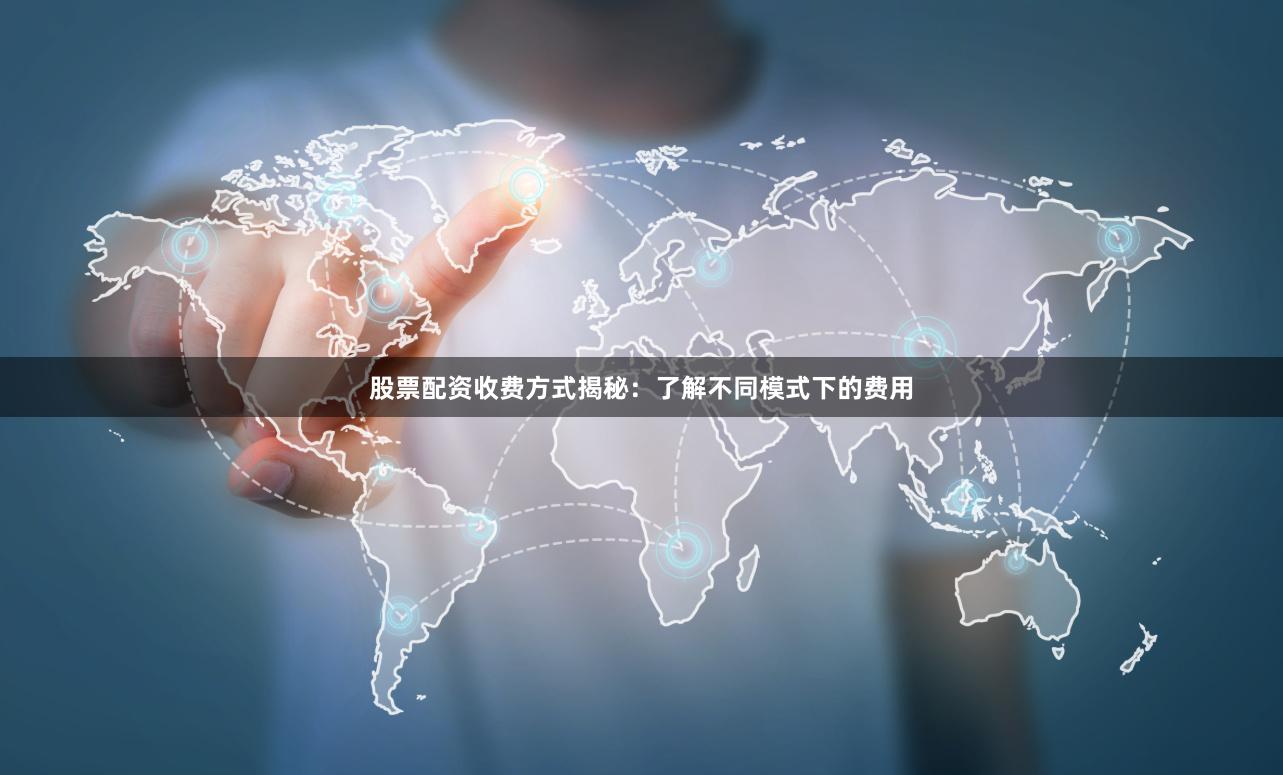 股票配资收费方式揭秘：了解不同模式下的费用