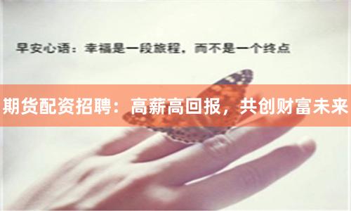 期货配资招聘：高薪高回报，共创财富未来