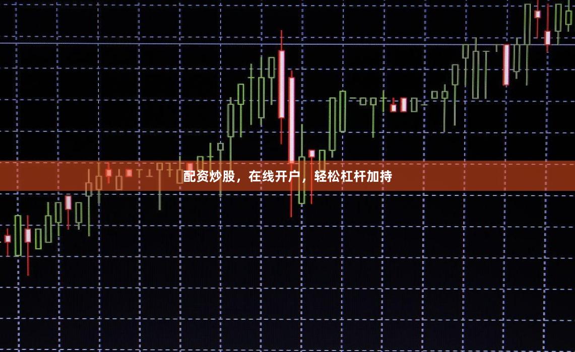 配资炒股，在线开户，轻松杠杆加持