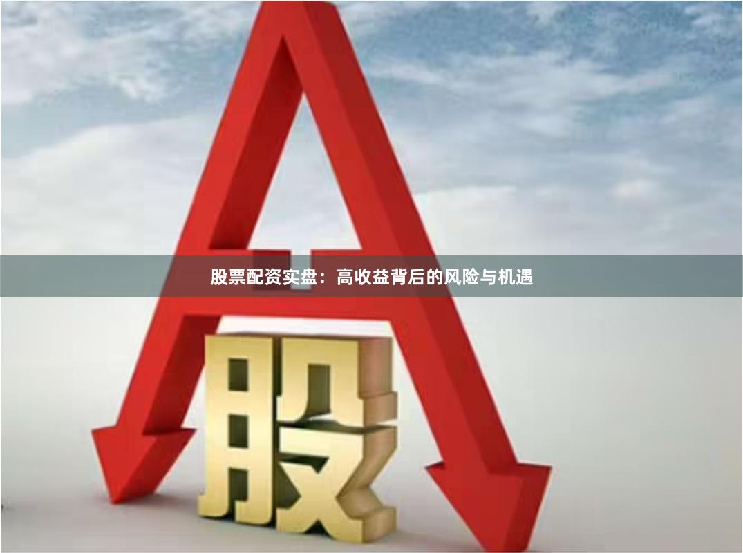 股票配资实盘：高收益背后的风险与机遇