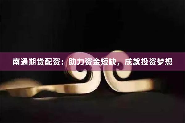 南通期货配资：助力资金短缺，成就投资梦想