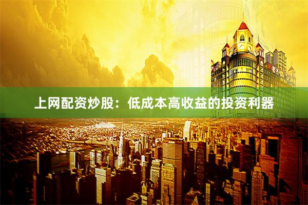 上网配资炒股：低成本高收益的投资利器