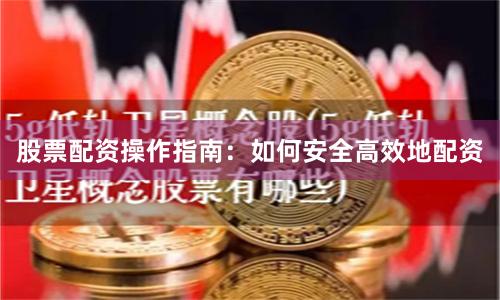 股票配资操作指南：如何安全高效地配资