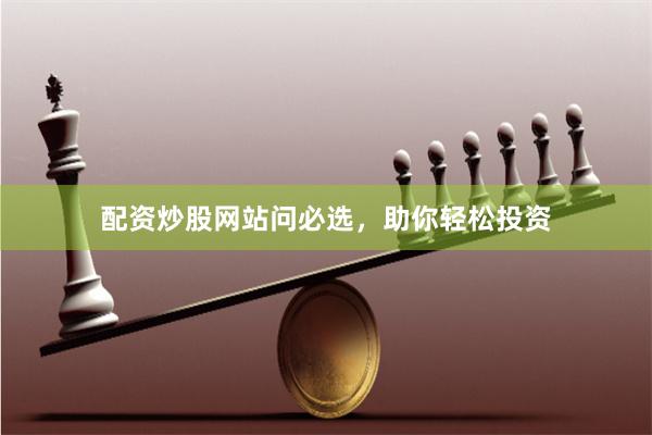 配资炒股网站问必选，助你轻松投资