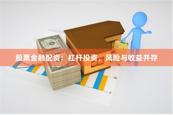 股票金融配资：杠杆投资，风险与收益并存