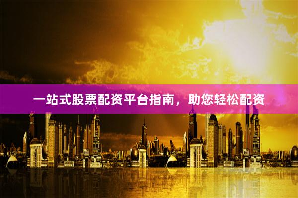 一站式股票配资平台指南，助您轻松配资