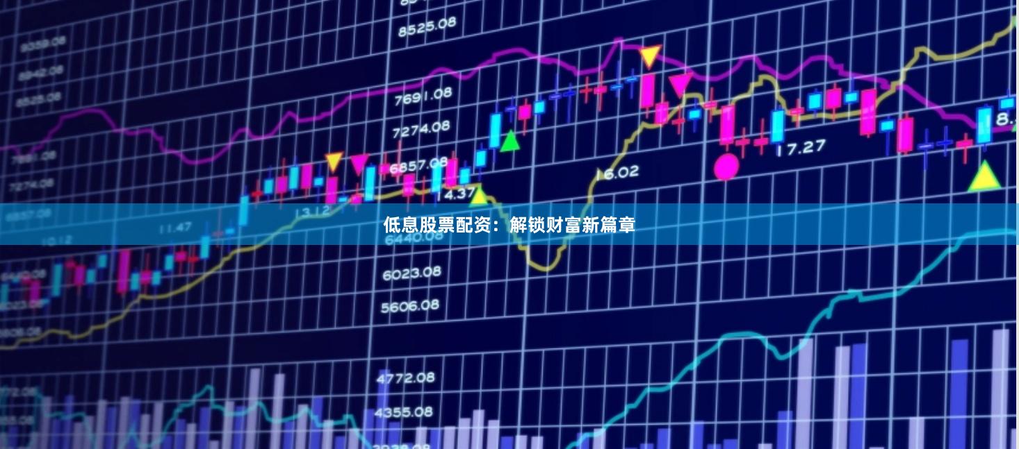 低息股票配资：解锁财富新篇章