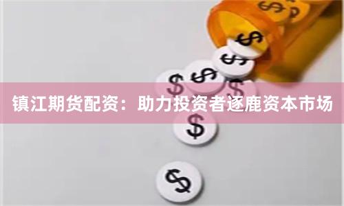 镇江期货配资：助力投资者逐鹿资本市场