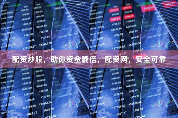 配资炒股，助你资金翻倍，配资网，安全可靠