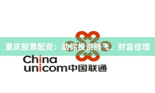 重庆股票配资：助你投资腾飞，财富倍增