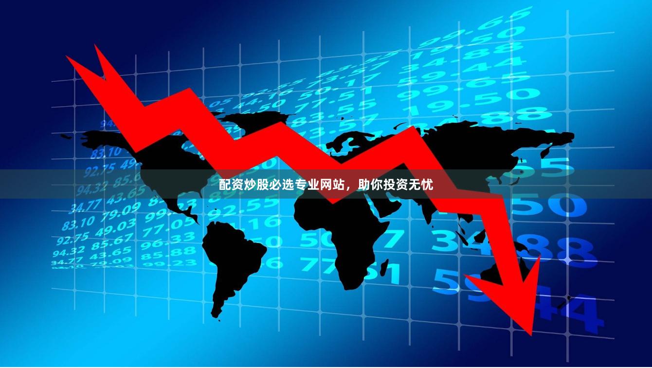 配资炒股必选专业网站，助你投资无忧