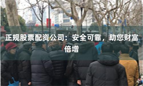 正规股票配资公司：安全可靠，助您财富倍增