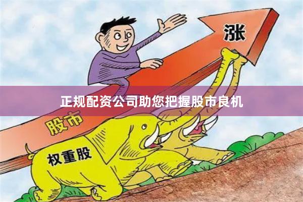 正规配资公司助您把握股市良机