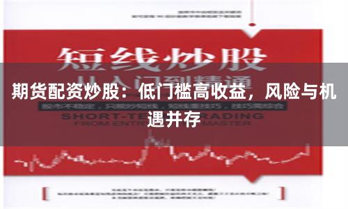 期货配资炒股：低门槛高收益，风险与机遇并存
