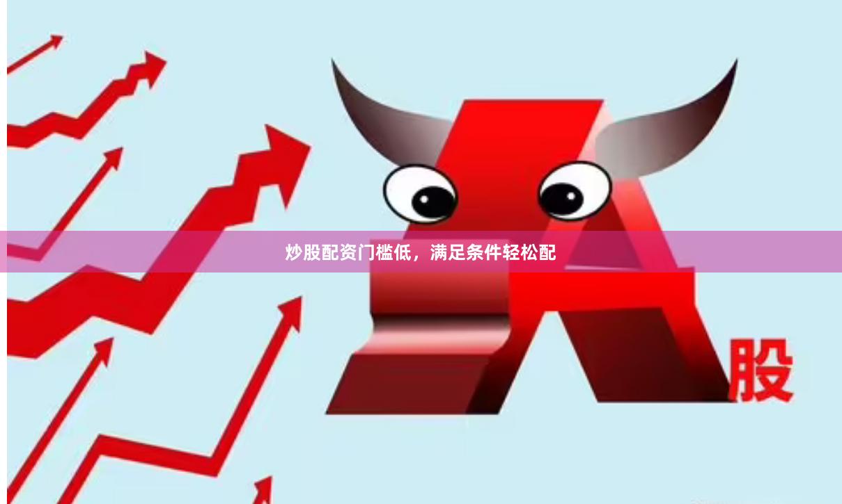炒股配资门槛低，满足条件轻松配