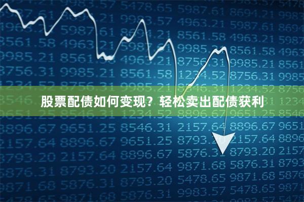 股票配债如何变现？轻松卖出配债获利