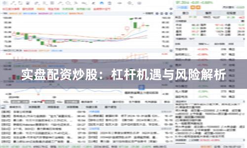 实盘配资炒股:杠杆机遇与风险解析