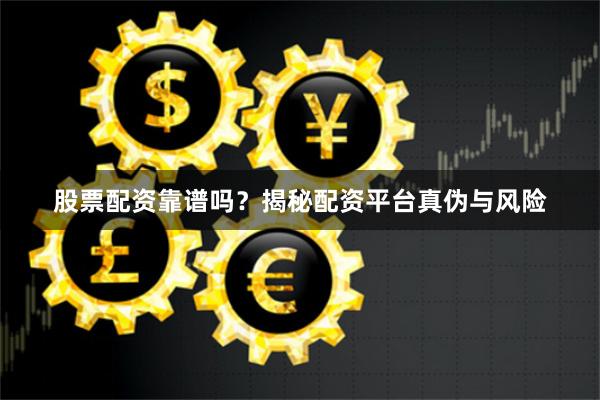 股票配资靠谱吗？揭秘配资平台真伪与风险