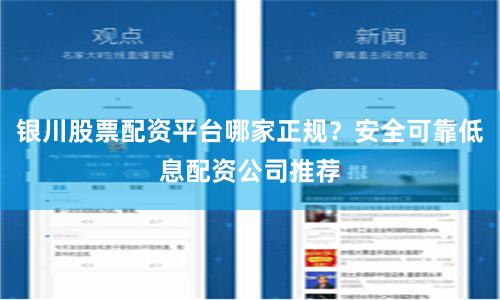 银川股票配资平台哪家正规？安全可靠低息配资公司推荐