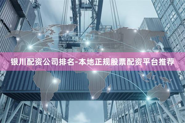 银川配资公司排名-本地正规股票配资平台推荐