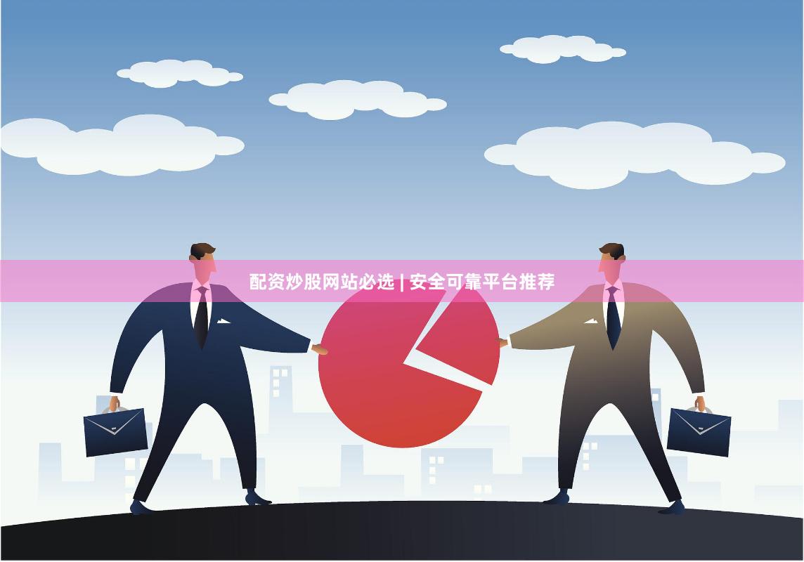 配资炒股网站必选 | 安全可靠平台推荐