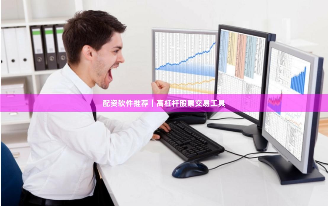 配资软件推荐｜高杠杆股票交易工具