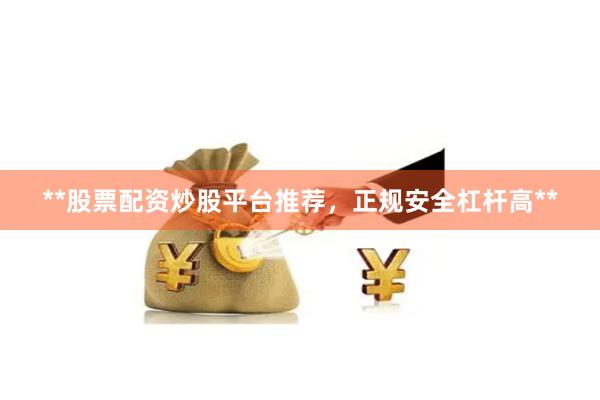 **股票配资炒股平台推荐，正规安全杠杆高**