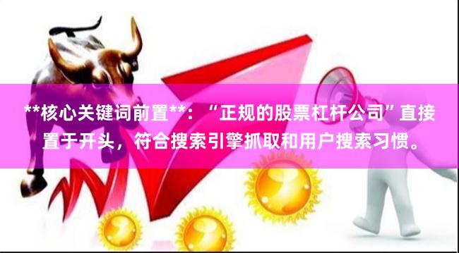 **核心关键词前置**：“正规的股票杠杆公司”直接置于开头，符合搜索引擎抓取和用户搜索习惯。