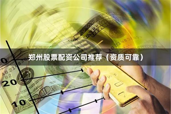 郑州股票配资公司推荐（资质可靠）