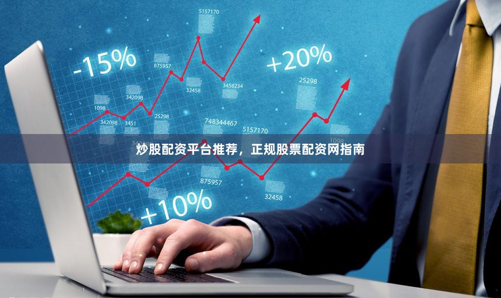 炒股配资平台推荐，正规股票配资网指南