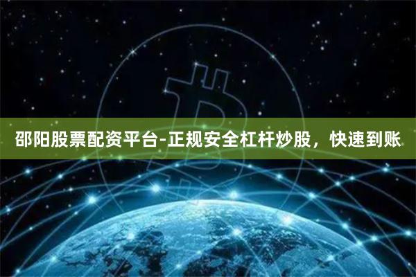 邵阳股票配资平台-正规安全杠杆炒股，快速到账