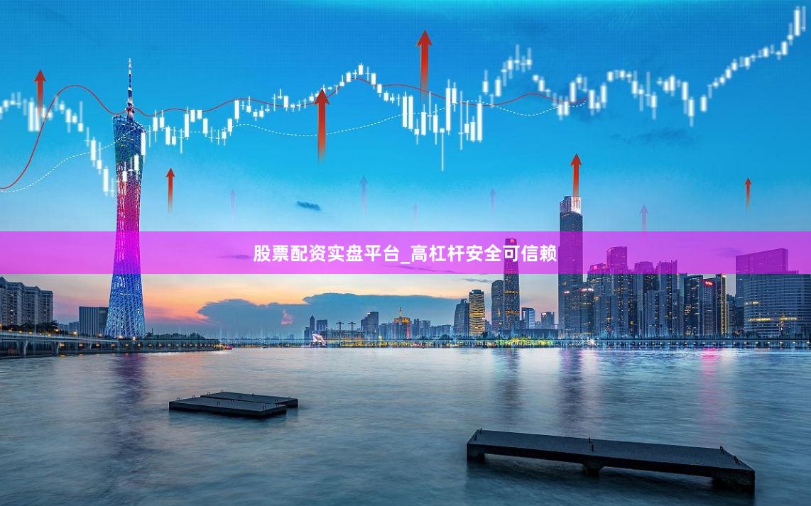 股票配资实盘平台_高杠杆安全可信赖
