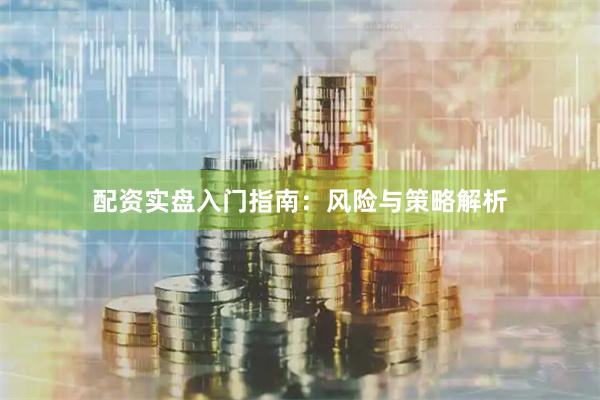 配资实盘入门指南：风险与策略解析
