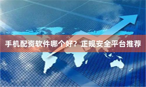 手机配资软件哪个好？正规安全平台推荐