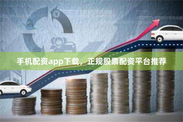 手机配资app下载，正规股票配资平台推荐