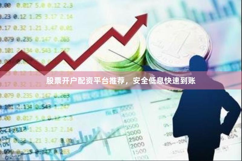 股票开户配资平台推荐，安全低息快速到账