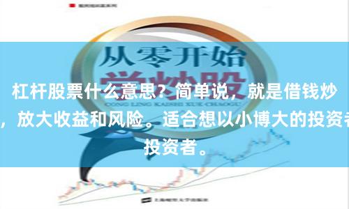 杠杆股票什么意思？简单说，就是借钱炒股，放大收益和风险。适合想以小博大的投资者。