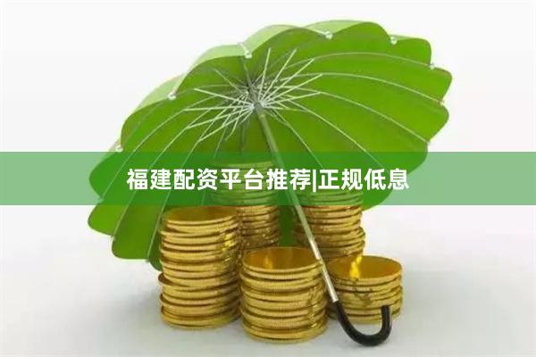 福建配资平台推荐|正规低息