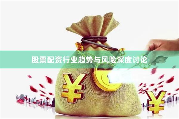 股票配资行业趋势与风险深度讨论