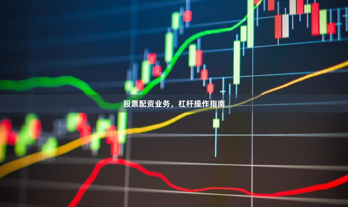 股票配资业务，杠杆操作指南