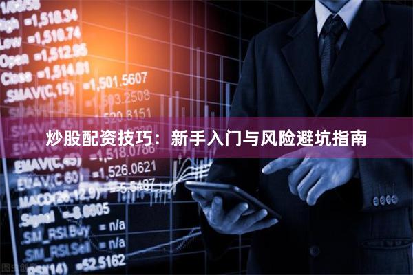 炒股配资技巧：新手入门与风险避坑指南