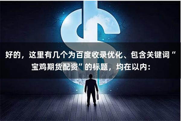 好的，这里有几个为百度收录优化、包含关键词“宝鸡期货配资”的标题，均在以内：