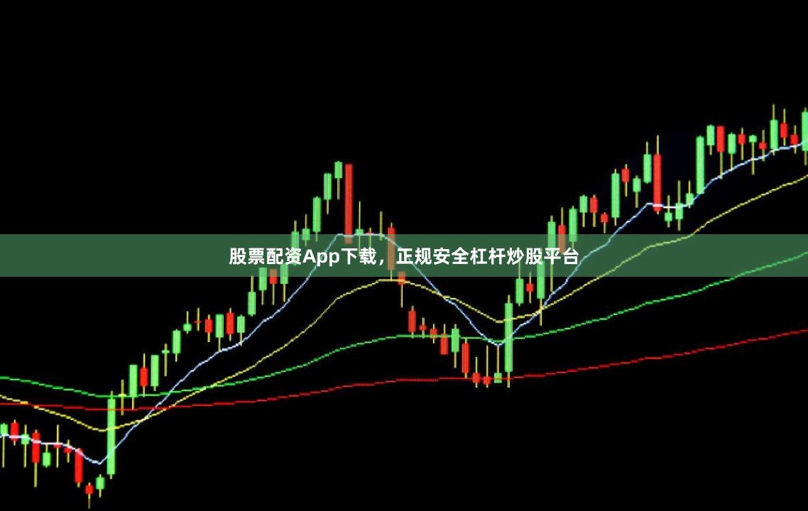 股票配资App下载，正规安全杠杆炒股平台