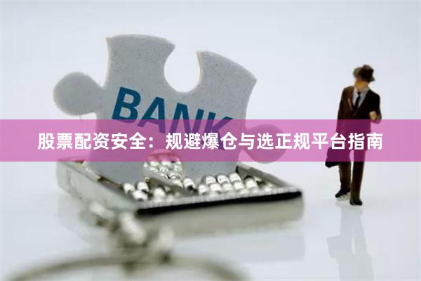 股票配资安全：规避爆仓与选正规平台指南