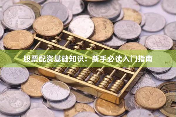 股票配资基础知识：新手必读入门指南