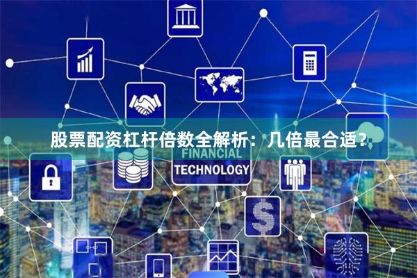 股票配资杠杆倍数全解析：几倍最合适？