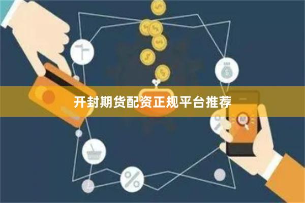 开封期货配资正规平台推荐
