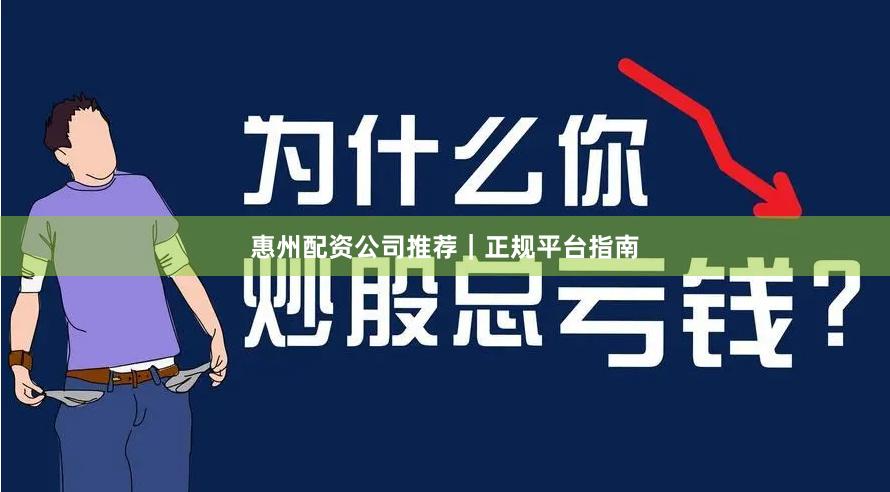 惠州配资公司推荐｜正规平台指南